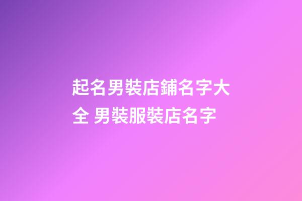 起名男裝店鋪名字大全 男裝服裝店名字-第1張-店鋪起名-玄機派